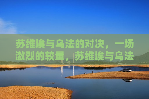 苏维埃与乌法的对决，一场激烈的较量，苏维埃与乌法的较量，一场激烈的对抗，苏维埃与乌法的激烈对决