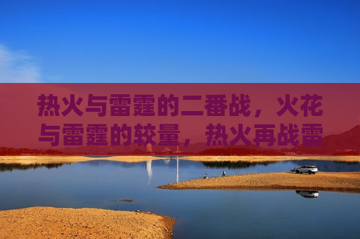 热火与雷霆的二番战，火花与雷霆的较量，热火再战雷霆，火花与雷霆的终极对决，火花与雷霆的终极对决，热火再战雷霆