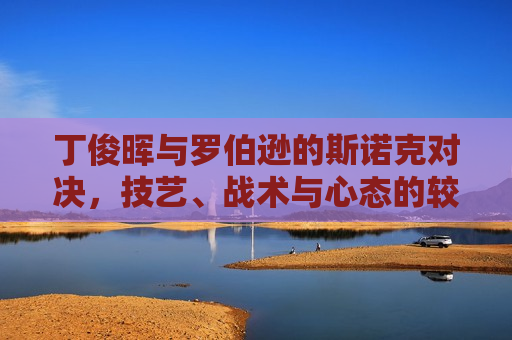 丁俊晖与罗伯逊的斯诺克对决，技艺、战术与心态的较量，丁俊晖与罗伯逊斯诺克对决，技艺、战术与心态的巅峰较量，丁俊晖与罗伯逊斯诺克对决，技艺、战术与心态的巅峰对决