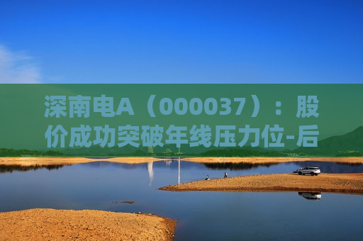 深南电A(000037):股价成功突破年线压力位-后市看多(涨)(06-24) 第1张 深南电A(000037):股价成功突破年线压力位-后市看多(涨)(06-24) 第1张
