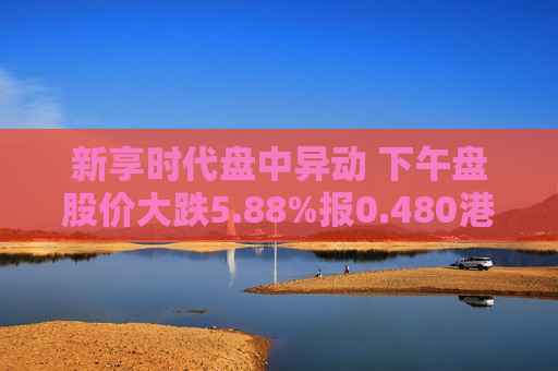 新享时代盘中异动 下午盘股价大跌5.88%报0.480港元