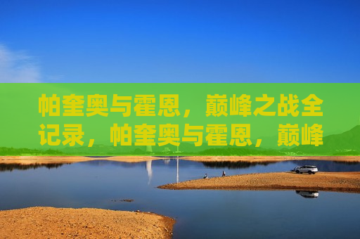 帕奎奥与霍恩，巅峰之战全记录，帕奎奥与霍恩，巅峰之战纪实，帕奎奥与霍恩，巅峰之战纪实