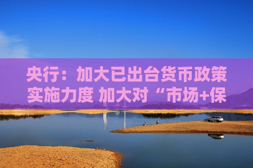 央行：加大已出台货币政策实施力度 加大对“市场+保障”住房供应体系金融支持力度