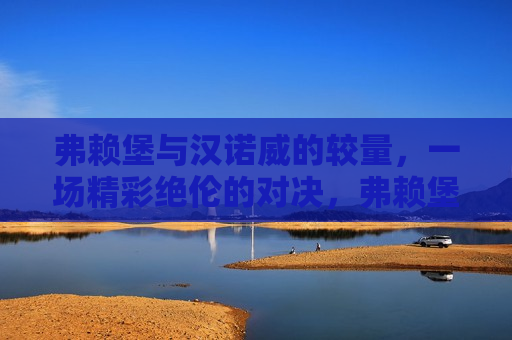 弗赖堡与汉诺威的较量,一场精彩绝伦的对决,弗赖堡与汉诺威的激烈对决,弗赖堡与汉诺威上演激烈对决 第1张 弗赖堡与汉诺威的较量,一场精彩绝伦的对决,弗赖堡与汉诺威的激烈对决,弗赖堡与汉诺威上演激烈对决 第1张