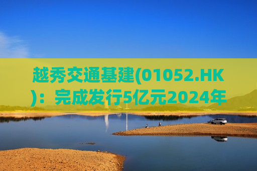 越秀交通基建(01052.HK):完成发行5亿元2024年度第二期中期票据 第1张 越秀交通基建(01052.HK):完成发行5亿元2024年度第二期中期票据 第1张