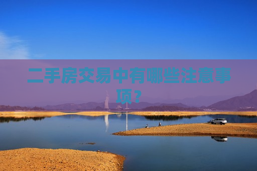 二手房交易中有哪些注意事项? 第1张 二手房交易中有哪些注意事项? 第1张