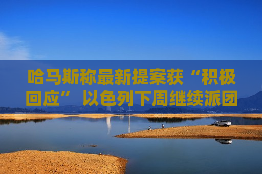 哈马斯称最新提案获“积极回应” 以色列下周继续派团谈判  第1张