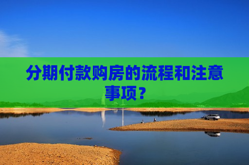 分期付款购房的流程和注意事项？  第1张