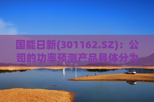 国能日新(301162.SZ)：公司的功率预测产品具体分为功率预测设备及功率预测服务
