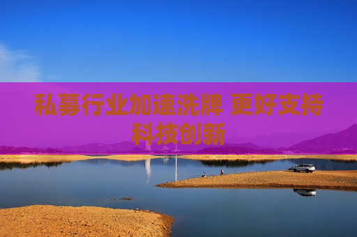 私募行业加速洗牌 更好支持科技创新