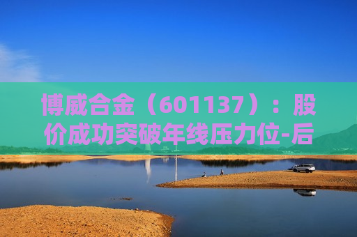 博威合金（601137）：股价成功突破年线压力位-后市看多（涨）（07-05）
