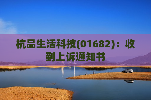 杭品生活科技(01682):收到上诉通知书 第1张 杭品生活科技(01682):收到上诉通知书 第1张