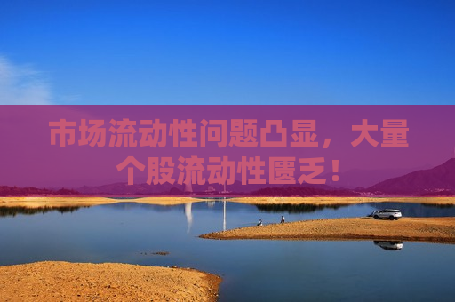 市场流动性问题凸显,大量个股流动性匮乏! 第1张 市场流动性问题凸显,大量个股流动性匮乏! 第1张