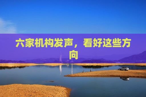 六家机构发声,看好这些方向 第1张 六家机构发声,看好这些方向 第1张