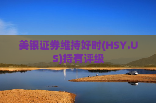 美银证券维持好时(HSY.US)持有评级