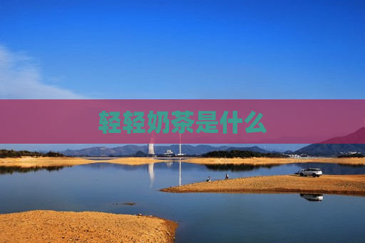 轻轻奶茶是什么 第1张 轻轻奶茶是什么 第1张