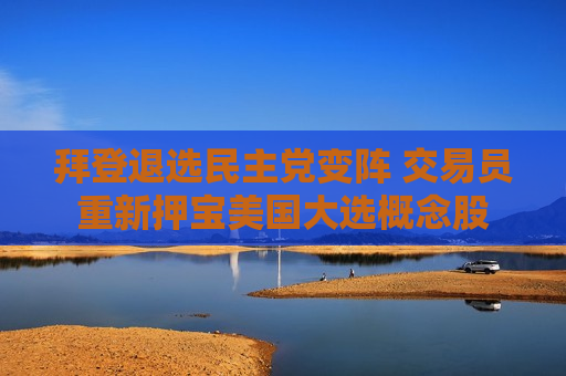拜登退选民主党变阵 交易员重新押宝美国大选概念股 第1张 拜登退选民主党变阵 交易员重新押宝美国大选概念股 第1张