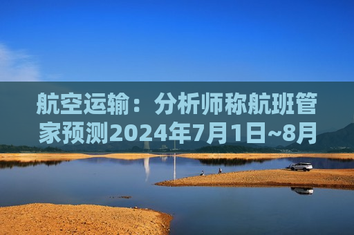 航空运输：分析师称航班管家预测2024年7月1日~8月31日暑运期间 整个民航的旅客运输量达到1.35亿人次  第1张