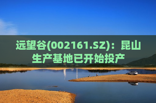 远望谷(002161.SZ):昆山生产基地已开始投产 第1张 远望谷(002161.SZ):昆山生产基地已开始投产 第1张