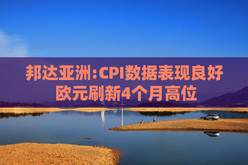 邦达亚洲:CPI数据表现良好 欧元刷新4个月高位 第1张 邦达亚洲:CPI数据表现良好 欧元刷新4个月高位 第1张