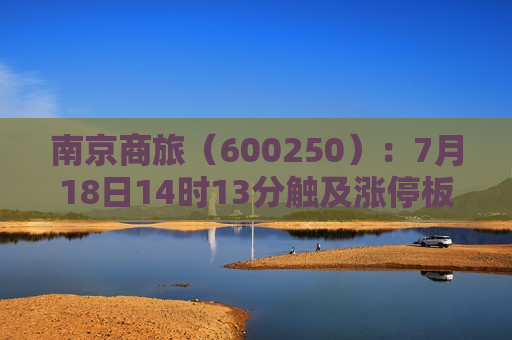 南京商旅（600250）：7月18日14时13分触及涨停板