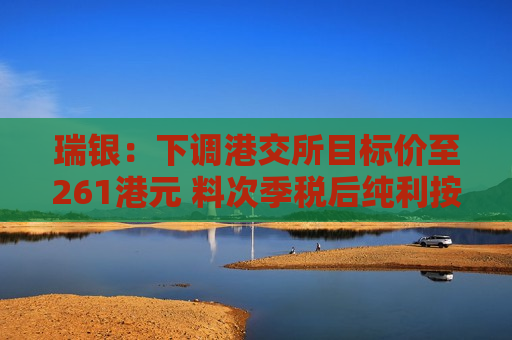 瑞银:下调港交所目标价至261港元 料次季税后纯利按年升一成 第1张 瑞银:下调港交所目标价至261港元 料次季税后纯利按年升一成 第1张