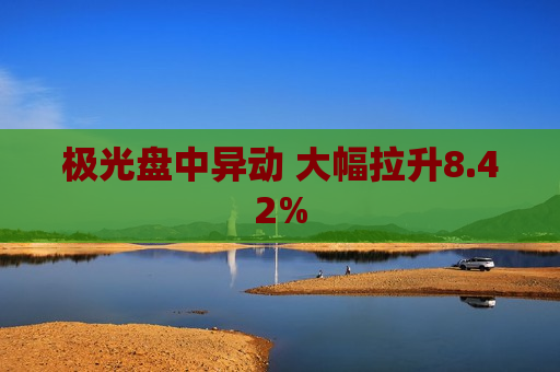 极光盘中异动 大幅拉升8.42%  第1张