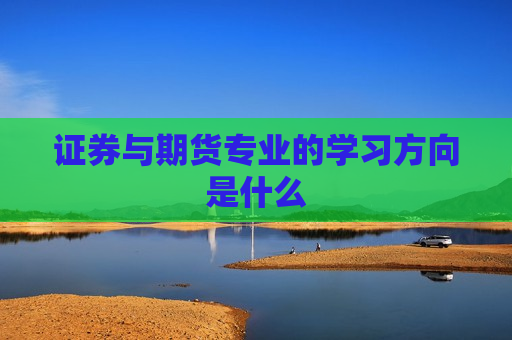 证券与期货专业的学习方向是什么