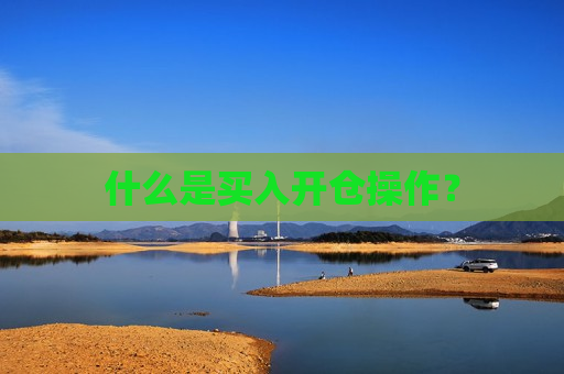 什么是买入开仓操作? 第1张 什么是买入开仓操作? 第1张