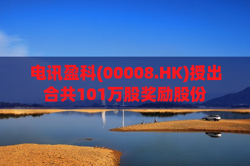 电讯盈科(00008.HK)授出合共101万股奖励股份  第1张