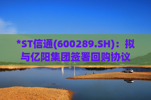 *ST信通(600289.SH):拟与亿阳集团签署回购协议 第1张 *ST信通(600289.SH):拟与亿阳集团签署回购协议 第1张