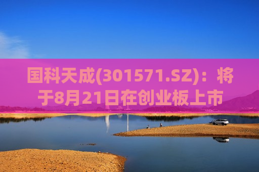 国科天成(301571.SZ):将于8月21日在创业板上市 第1张 国科天成(301571.SZ):将于8月21日在创业板上市 第1张