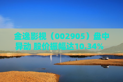 金逸影视（002905）盘中异动 股价振幅达10.34%  上涨7.2%（08-08）