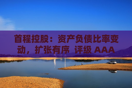 首程控股：资产负债比率变动，扩张有序  评级 AAA 第1张