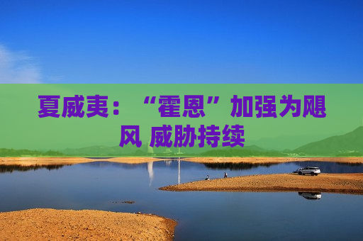 夏威夷:“霍恩”加强为飓风 威胁持续 第1张 夏威夷:“霍恩”加强为飓风 威胁持续 第1张