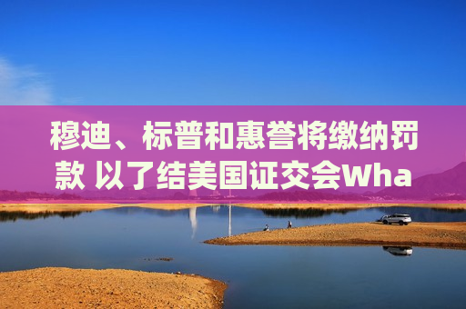穆迪、标普和惠誉将缴纳罚款 以了结美国证交会WhatsApp调查
