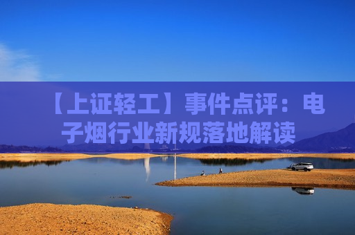 【上证轻工】事件点评:电子烟行业新规落地解读 第1张 【上证轻工】事件点评:电子烟行业新规落地解读 第1张