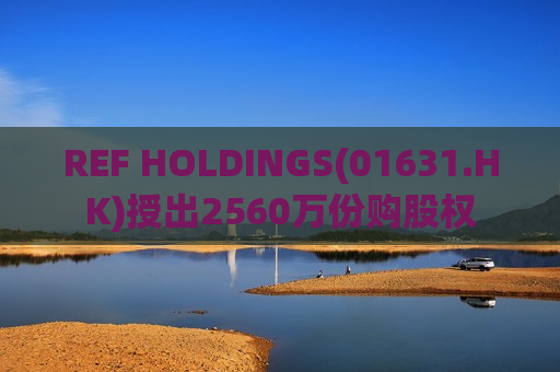 REF HOLDINGS(01631.HK)授出2560万份购股权