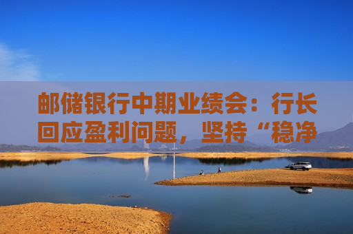 邮储银行中期业绩会:行长回应盈利问题,坚持“稳净息、提非息” 第1张 邮储银行中期业绩会:行长回应盈利问题,坚持“稳净息、提非息” 第1张