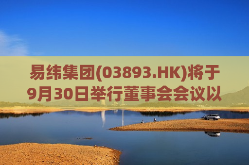 易纬集团(03893.HK)将于9月30日举行董事会会议以审批全年业绩