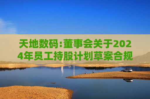 天地数码:董事会关于2024年员工持股计划草案合规性说明 第1张 天地数码:董事会关于2024年员工持股计划草案合规性说明 第1张