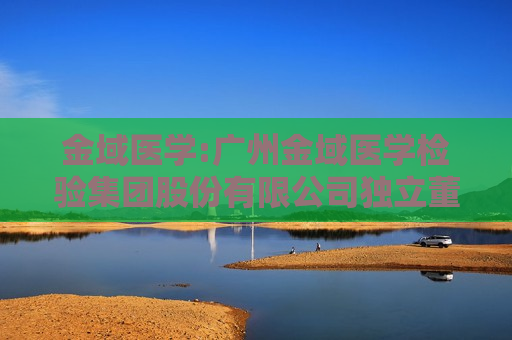 金域医学:广州金域医学检验集团股份有限公司独立董事候选人声明与承诺（凌健华）