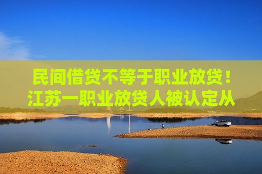 民间借贷不等于职业放贷!江苏一职业放贷人被认定从事非法金融活动 46万高息借款合同被判无效 第1张 民间借贷不等于职业放贷!江苏一职业放贷人被认定从事非法金融活动 46万高息借款合同被判无效 第1张