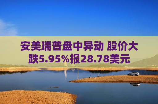 安美瑞普盘中异动 股价大跌5.95%报28.78美元 第1张 安美瑞普盘中异动 股价大跌5.95%报28.78美元 第1张