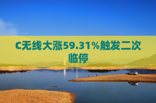 C无线大涨59.31%触发二次临停  第1张
