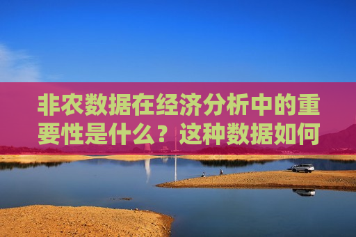 非农数据在经济分析中的重要性是什么？这种数据如何影响市场预期？