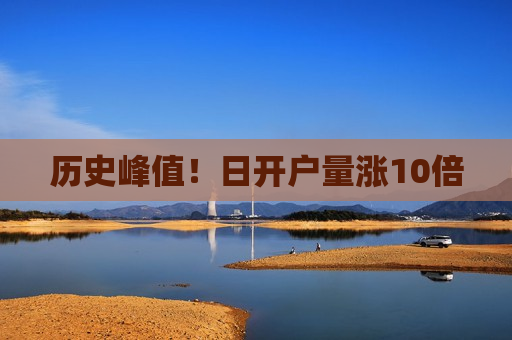 历史峰值！日开户量涨10倍