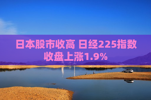 日本股市收高 日经225指数收盘上涨1.9%  第1张