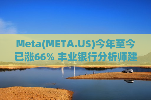 Meta(META.US)今年至今已涨66% 丰业银行分析师建议投资者观望