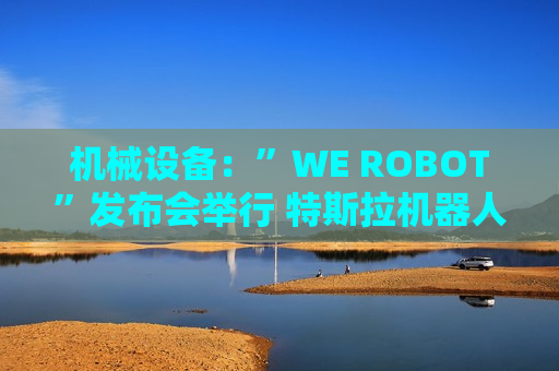 机械设备：”WE ROBOT”发布会举行 特斯拉机器人持续进化  第1张